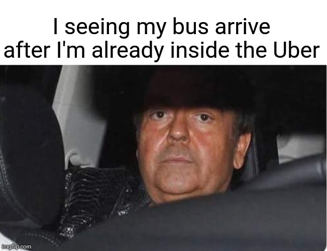Grrrrrrr | I seeing my bus arrive after I'm already inside the Uber | image tagged in uber | made w/ Imgflip meme maker