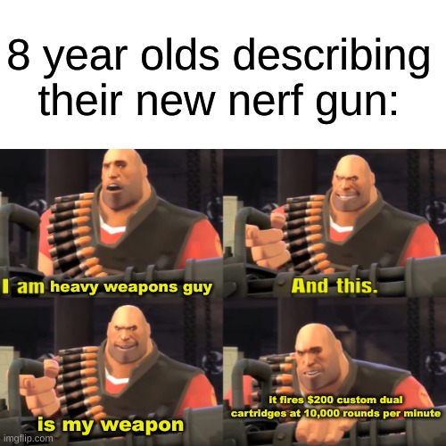 I am Heavy Weapons Guy (with text) | 8 year olds describing their new nerf gun:; heavy weapons guy; it fires $200 custom dual cartridges at 10,000 rounds per minute; is my weapon | image tagged in tf2,memes | made w/ Imgflip meme maker