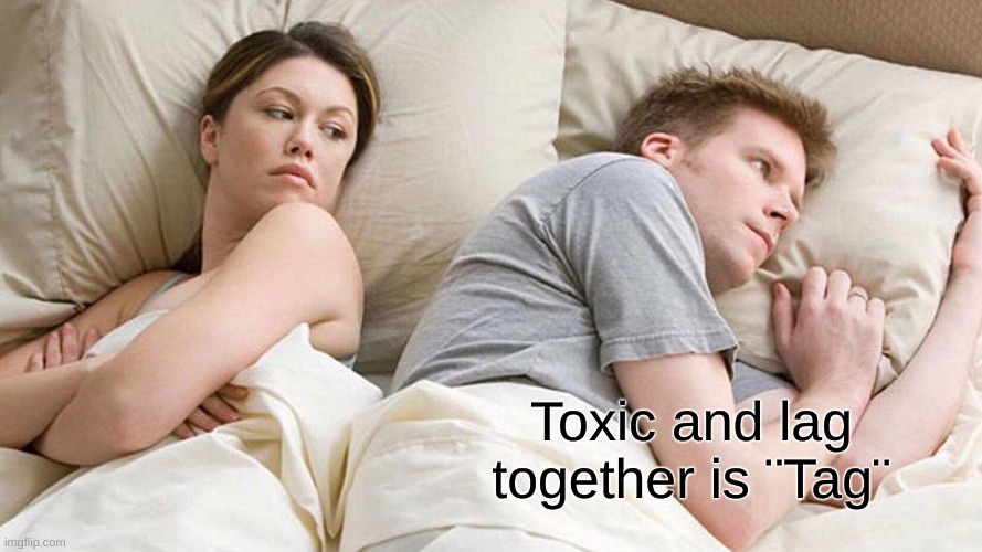 I Bet He's Thinking About Other Women | Toxic and lag together is ¨Tag¨ | image tagged in memes,i bet he's thinking about other women | made w/ Imgflip meme maker