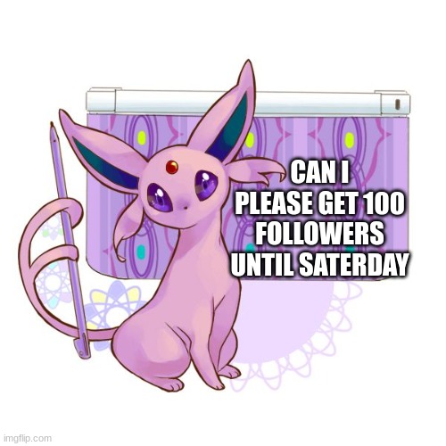 saterday is a specal day for me | CAN I PLEASE GET 100 FOLLOWERS UNTIL SATERDAY | image tagged in espeon lesson meme | made w/ Imgflip meme maker