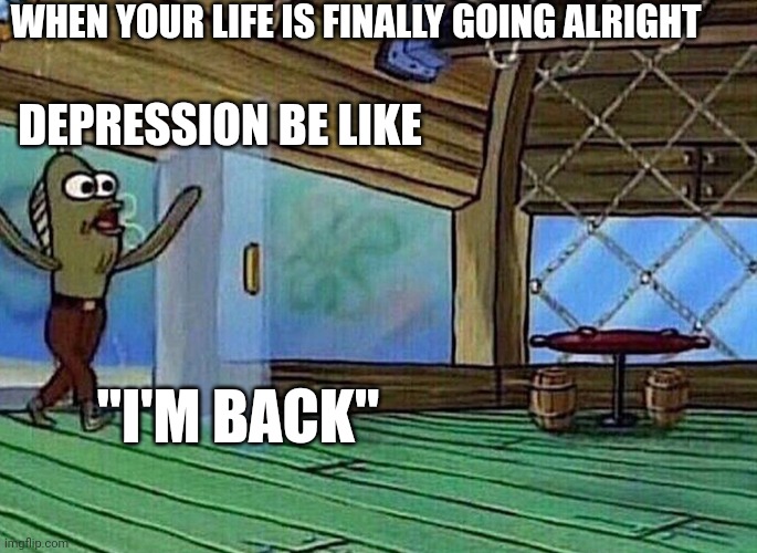 Walking in like | WHEN YOUR LIFE IS FINALLY GOING ALRIGHT; DEPRESSION BE LIKE; "I'M BACK" | image tagged in walking in like,depression | made w/ Imgflip meme maker