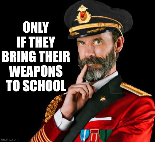 captain obvious | ONLY IF THEY BRING THEIR WEAPONS TO SCHOOL | image tagged in captain obvious | made w/ Imgflip meme maker