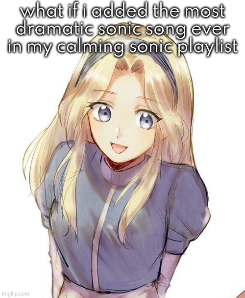 teehee jumpscare | what if i added the most dramatic sonic song ever in my calming sonic playlist | image tagged in maria yet again | made w/ Imgflip meme maker