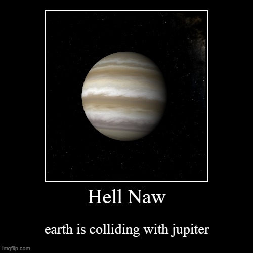 NOOOOO | Hell Naw | earth is colliding with jupiter | image tagged in funny,demotivationals | made w/ Imgflip demotivational maker