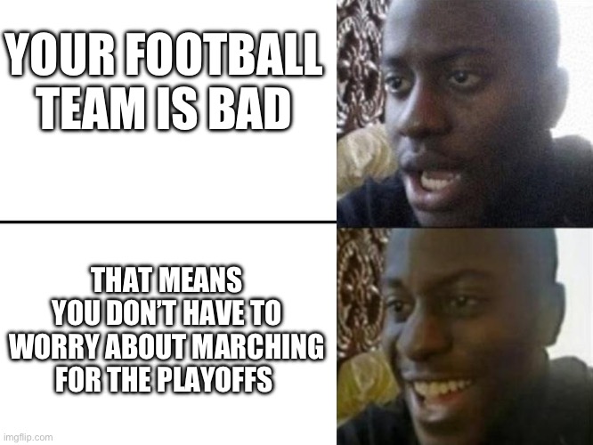 Reversed Disappointed Black Man | YOUR FOOTBALL TEAM IS BAD; THAT MEANS YOU DON’T HAVE TO WORRY ABOUT MARCHING FOR THE PLAYOFFS | image tagged in reversed disappointed black man | made w/ Imgflip meme maker
