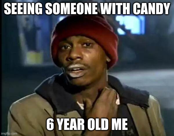 Y'all Got Any More Of That | SEEING SOMEONE WITH CANDY; 6 YEAR OLD ME | image tagged in memes,y'all got any more of that | made w/ Imgflip meme maker