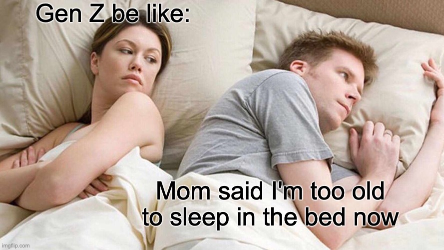 Awkward Age | Gen Z be like:; Mom said I'm too old to sleep in the bed now | image tagged in memes,family,kids,mom,awkward,funny memes | made w/ Imgflip meme maker