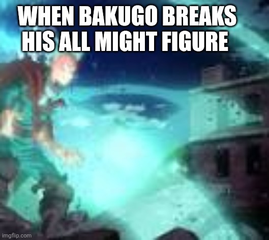 Mad Deku | WHEN BAKUGO BREAKS HIS ALL MIGHT FIGURE | image tagged in mad deku | made w/ Imgflip meme maker