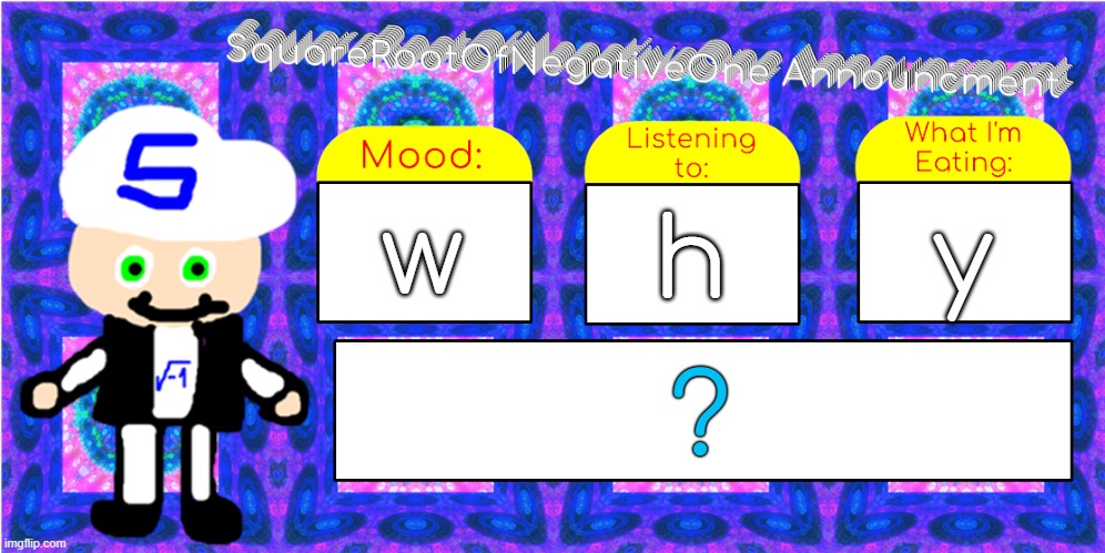 w h y ? | image tagged in squarerootofnegativeone announcment | made w/ Imgflip meme maker