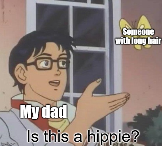 Whenever I go a long time without getting a haircut, my dad always say "you look like a hippie" | Someone with long hair; My dad; Is this a hippie? | image tagged in memes,is this a pigeon,dads,ok boomer,boomers | made w/ Imgflip meme maker