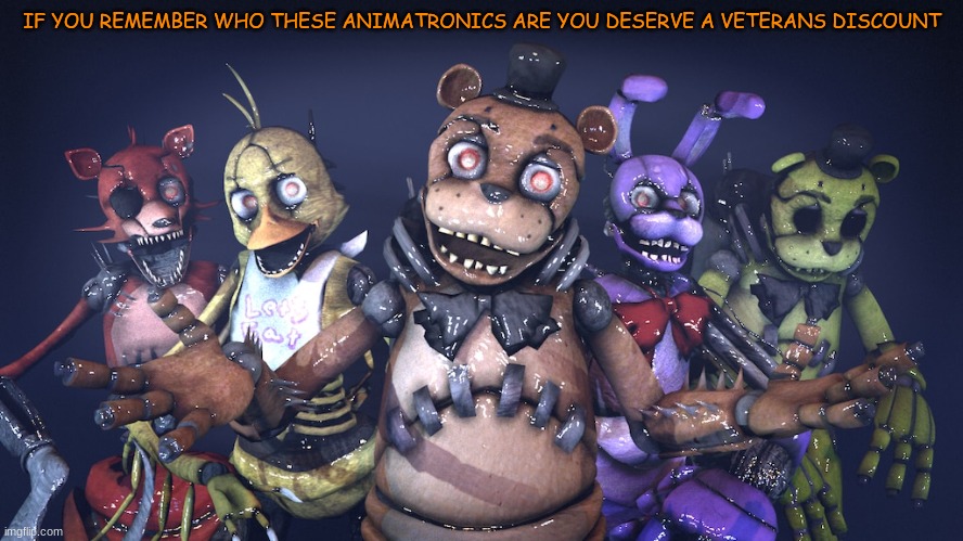 IF YOU REMEMBER WHO THESE ANIMATRONICS ARE YOU DESERVE A VETERANS DISCOUNT | made w/ Imgflip meme maker