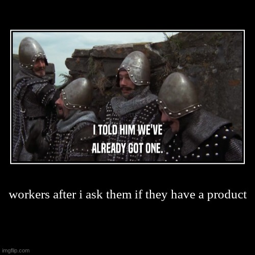 workers after i ask them if they have a product | | image tagged in funny,demotivationals | made w/ Imgflip demotivational maker