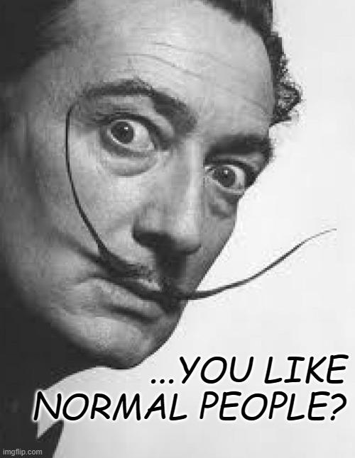 Dali | ...YOU LIKE NORMAL PEOPLE? | image tagged in salvador dali | made w/ Imgflip meme maker