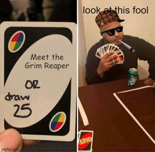 UNO Draw 25 Cards Meme | look at this fool; Meet the Grim Reaper | image tagged in memes,uno draw 25 cards | made w/ Imgflip meme maker