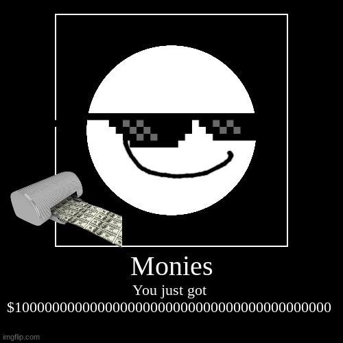 Monies for u | Monies | You just got $100000000000000000000000000000000000000000 | image tagged in funny,demotivationals,money | made w/ Imgflip demotivational maker