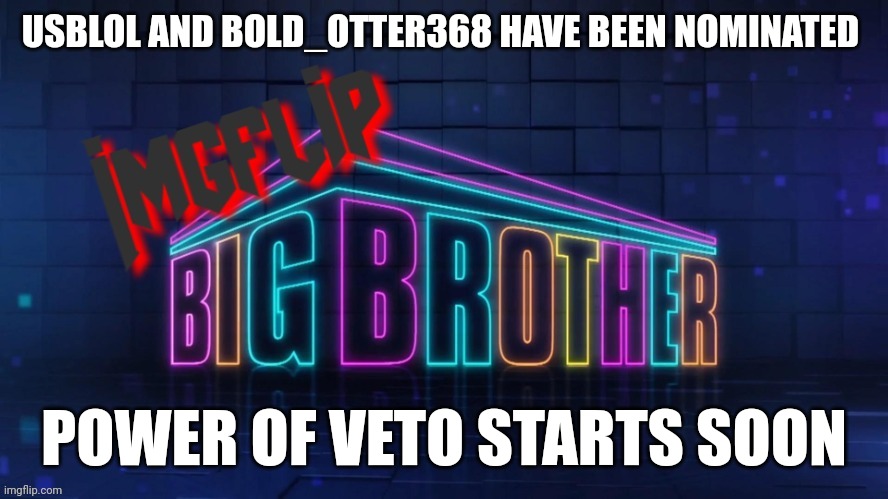 Nominations | USBLOL AND BOLD_OTTER368 HAVE BEEN NOMINATED; POWER OF VETO STARTS SOON | image tagged in imgflip big brother 2 logo | made w/ Imgflip meme maker