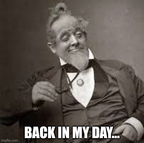 back in my day | BACK IN MY DAY... | image tagged in back in my day | made w/ Imgflip meme maker