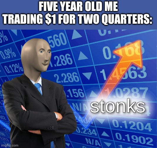 stonks | FIVE YEAR OLD ME TRADING $1 FOR TWO QUARTERS: | image tagged in stonks | made w/ Imgflip meme maker