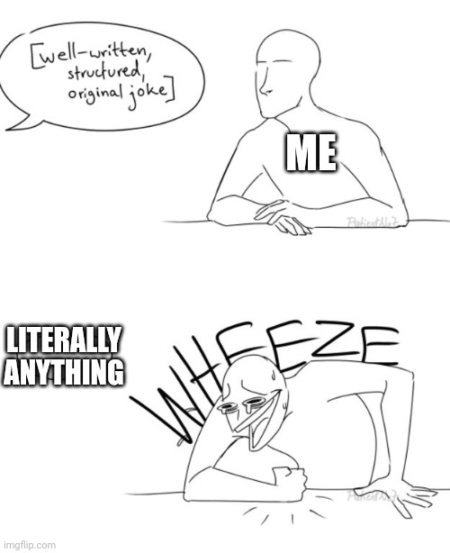 Wheeze | ME; LITERALLY ANYTHING | image tagged in wheeze | made w/ Imgflip meme maker