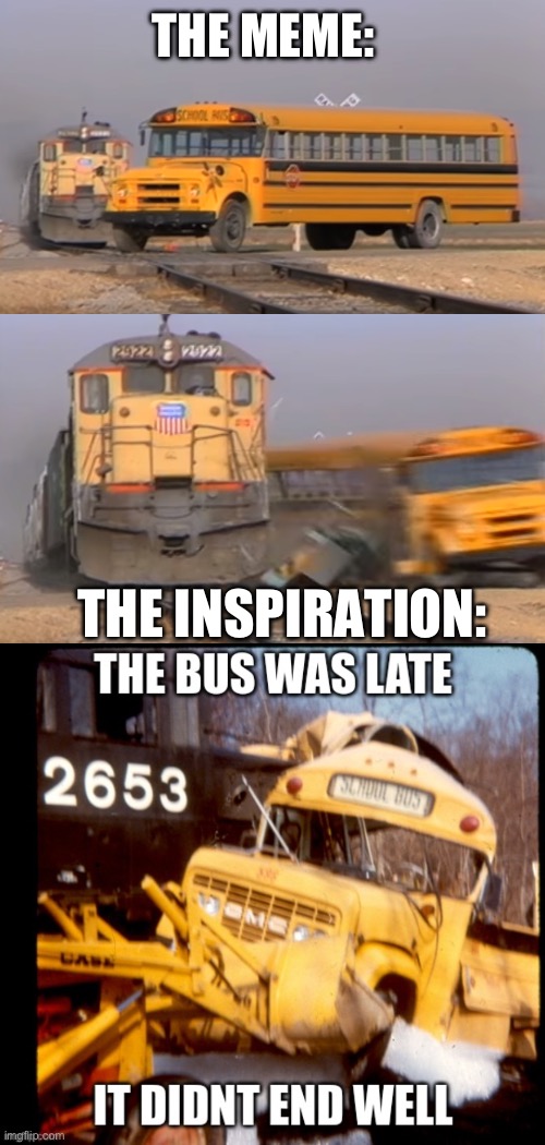 Train v bus: inspiration | THE MEME: THE INSPIRATION: | image tagged in a train hitting a school bus,train,bus | made w/ Imgflip meme maker