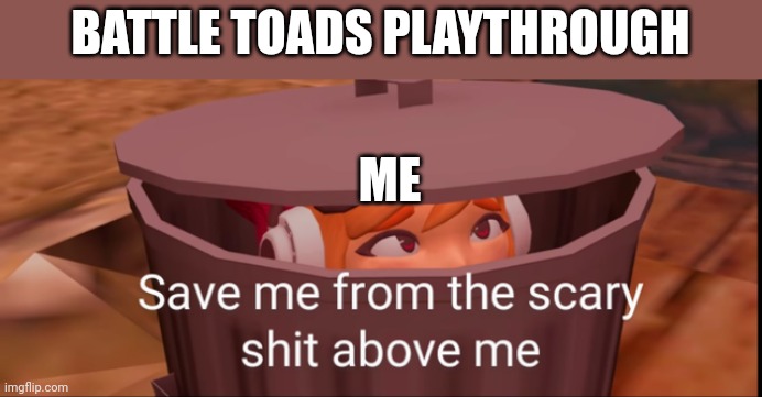 Seriously though | BATTLE TOADS PLAYTHROUGH; ME | image tagged in meggy dustbin | made w/ Imgflip meme maker