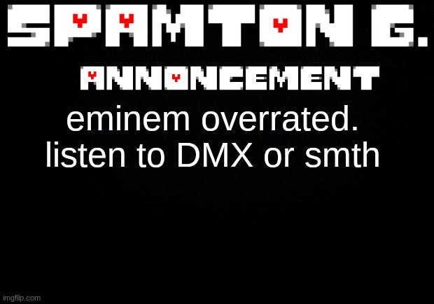 Spamton announcement temp | eminem overrated. listen to DMX or smth | image tagged in spamton announcement temp | made w/ Imgflip meme maker