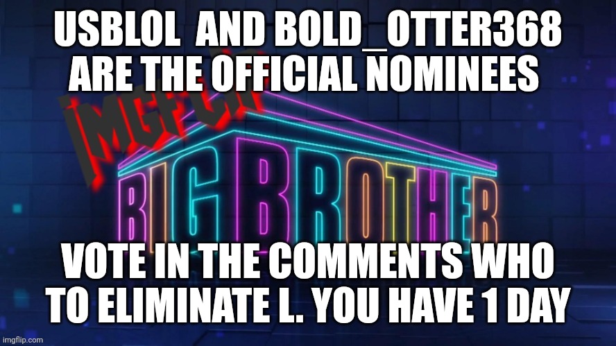 Eviction | USBLOL  AND BOLD_OTTER368 ARE THE OFFICIAL NOMINEES; VOTE IN THE COMMENTS WHO TO ELIMINATE L. YOU HAVE 1 DAY | image tagged in imgflip big brother 2 logo | made w/ Imgflip meme maker