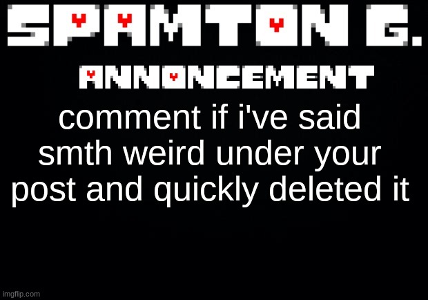 its just a goofy thing i do and idk how many people have been given nightmares | comment if i've said smth weird under your post and quickly deleted it | image tagged in spamton announcement temp | made w/ Imgflip meme maker