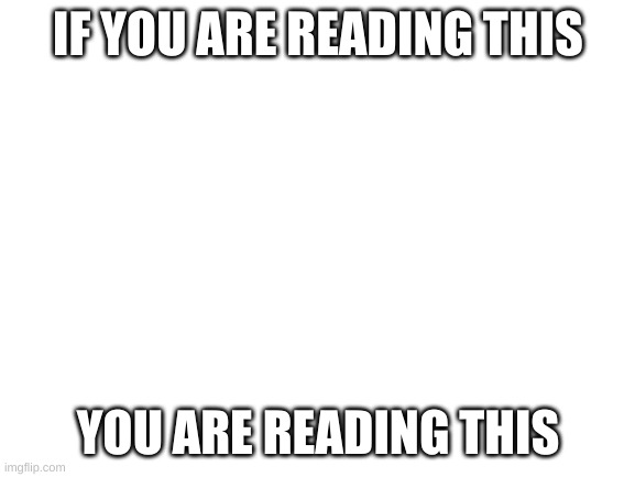 Blank White Template | IF YOU ARE READING THIS; YOU ARE READING THIS | image tagged in blank white template,dumb | made w/ Imgflip meme maker