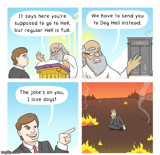 NOOOO, NOT DOG HELL | image tagged in dog,hell,comics,dogs,heaven,comics/cartoons | made w/ Imgflip meme maker