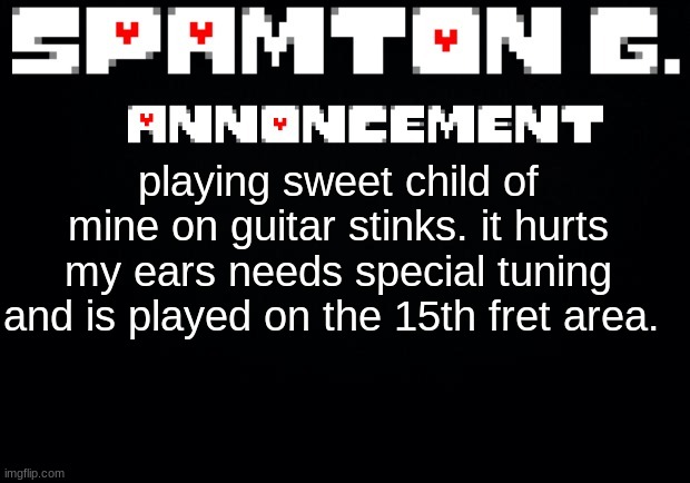 I can play a few riffs that are pretty cool tho | playing sweet child of mine on guitar stinks. it hurts my ears needs special tuning and is played on the 15th fret area. | image tagged in spamton announcement temp | made w/ Imgflip meme maker