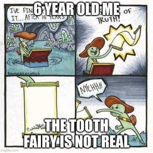 scroll of truth | 6 YEAR OLD ME; THE TOOTH FAIRY IS NOT REAL | image tagged in scroll of truth | made w/ Imgflip meme maker