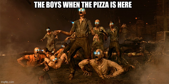 COD ZOMBS | THE BOYS WHEN THE PIZZA IS HERE | image tagged in meme | made w/ Imgflip meme maker