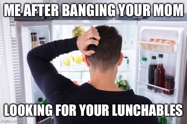 After banging your mom snacks | ME AFTER BANGING YOUR MOM; LOOKING FOR YOUR LUNCHABLES | image tagged in bang,mom,snacks,lunchables | made w/ Imgflip meme maker