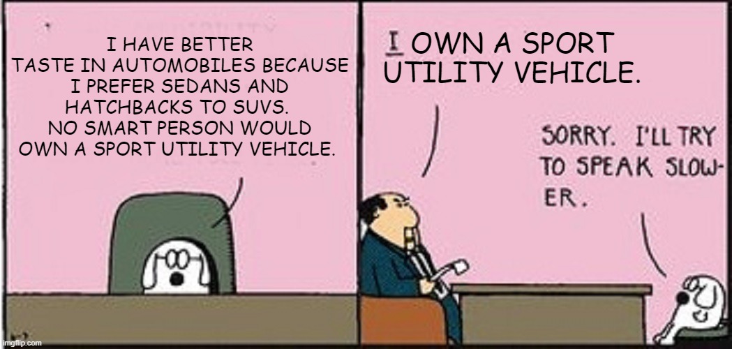 Dogbert Hates SUVs | OWN A SPORT UTILITY VEHICLE. I HAVE BETTER TASTE IN AUTOMOBILES BECAUSE I PREFER SEDANS AND HATCHBACKS TO SUVS.  NO SMART PERSON WOULD OWN A SPORT UTILITY VEHICLE. | image tagged in dogbert,dilbert,sport utility vehicles,i hate suvs,suvs suck | made w/ Imgflip meme maker