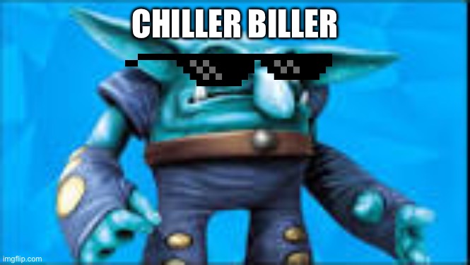 chill bill | CHILLER BILLER | image tagged in chill bill | made w/ Imgflip meme maker