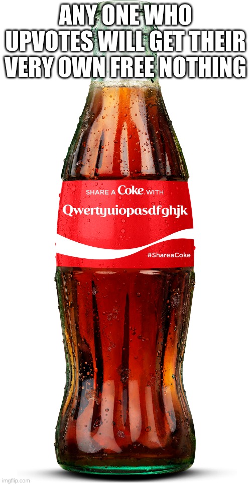 qwertyuiopasdfghjklzxcvbnm | ANY ONE WHO UPVOTES WILL GET THEIR VERY OWN FREE NOTHING | image tagged in qwertyuiopasdfghjklzxcvbnm coca-cola | made w/ Imgflip meme maker
