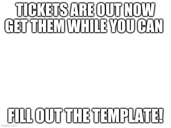 Due September 29 | TICKETS ARE OUT NOW GET THEM WHILE YOU CAN; FILL OUT THE TEMPLATE! | image tagged in tickets | made w/ Imgflip meme maker