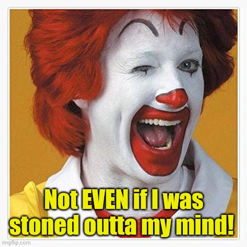Ronnie Knows | Not EVEN if I was stoned outta my mind! | image tagged in ronnie knows | made w/ Imgflip meme maker