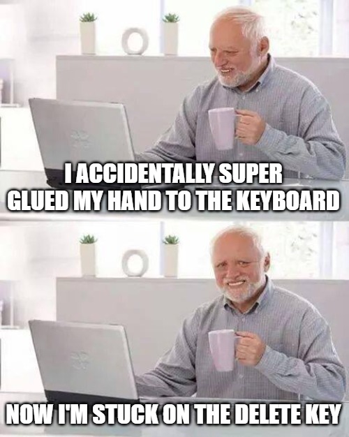 Hide the Pain Harold | I ACCIDENTALLY SUPER GLUED MY HAND TO THE KEYBOARD; NOW I'M STUCK ON THE DELETE KEY | image tagged in memes,hide the pain harold | made w/ Imgflip meme maker