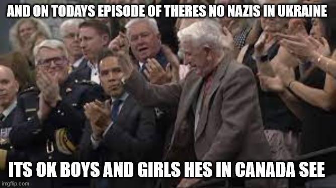 AND ON TODAYS EPISODE OF THERES NO NAZIS IN UKRAINE; ITS OK BOYS AND GIRLS HES IN CANADA SEE | made w/ Imgflip meme maker