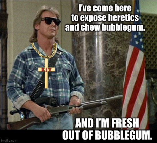 KickButt Heresey | I’ve come here to expose heretics and chew bubblegum. K J V; AND I’M FRESH OUT OF BUBBLEGUM. | image tagged in heretic,christianity | made w/ Imgflip meme maker