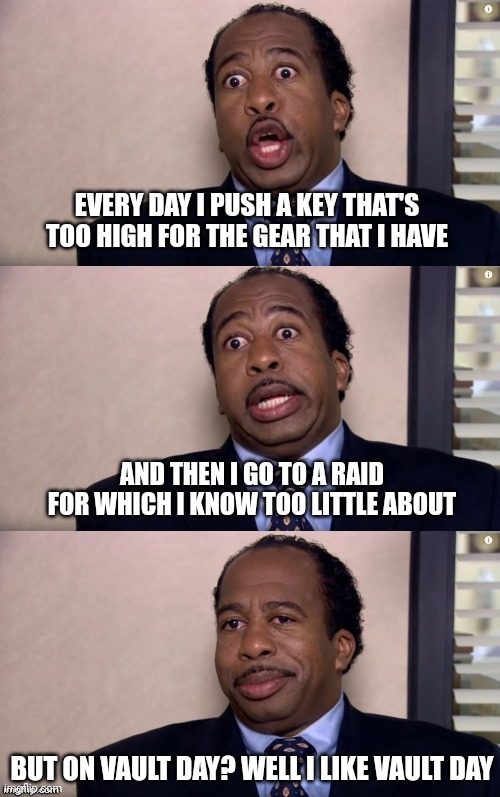 Stanley pretzel day the office | EVERY DAY I PUSH A KEY THAT'S TOO HIGH FOR THE GEAR THAT I HAVE; AND THEN I GO TO A RAID FOR WHICH I KNOW TOO LITTLE ABOUT; BUT ON VAULT DAY? WELL I LIKE VAULT DAY | image tagged in stanley pretzel day the office,WoWComics | made w/ Imgflip meme maker