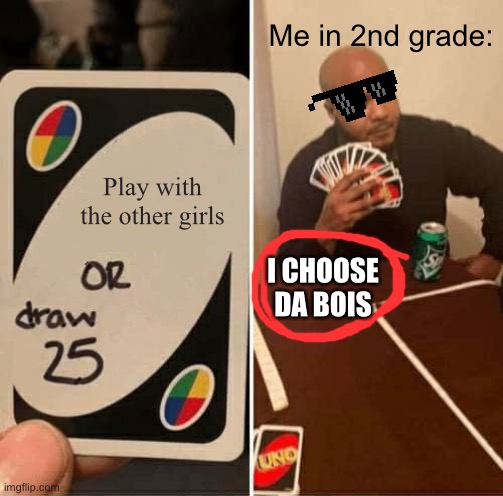 UNO Draw 25 Cards | Me in 2nd grade:; Play with the other girls; I CHOOSE DA BOIS | image tagged in memes,uno draw 25 cards | made w/ Imgflip meme maker