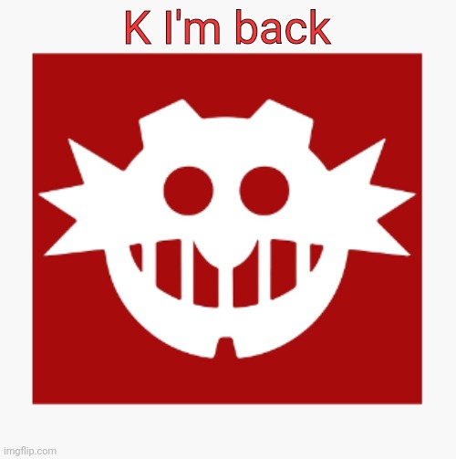 eggman's announcement temp | K I'm back | image tagged in eggman's announcement temp | made w/ Imgflip meme maker