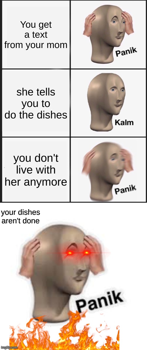 panik kalm panik PANIKKK | You get a text from your mom; she tells you to do the dishes; you don't live with her anymore; your dishes aren't done | image tagged in memes,panik kalm panik | made w/ Imgflip meme maker