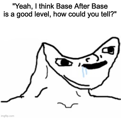 I hate it, doesn’t teach anything new, bad song, and it’s coins are lazy | "Yeah, I think Base After Base is a good level, how could you tell?" | image tagged in drooling brainless idiot | made w/ Imgflip meme maker