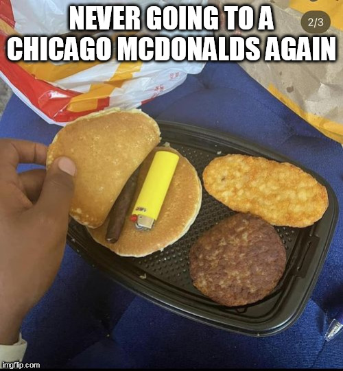 Never going to a Chicago McDonalds again | NEVER GOING TO A CHICAGO MCDONALDS AGAIN | image tagged in mcdonalds,funny,chicago,lighter,breakfast | made w/ Imgflip meme maker