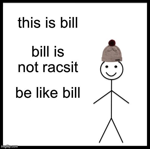 Be Like Bill | this is bill; bill is not racsit; be like bill | image tagged in memes,be like bill | made w/ Imgflip meme maker
