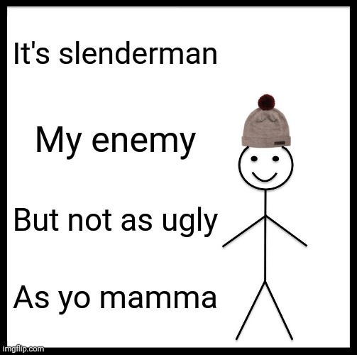 Be Like Bill | It's slenderman; My enemy; But not as ugly; As yo mamma | image tagged in memes,be like bill | made w/ Imgflip meme maker